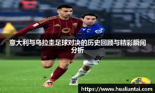 意大利与乌拉圭足球对决的历史回顾与精彩瞬间分析