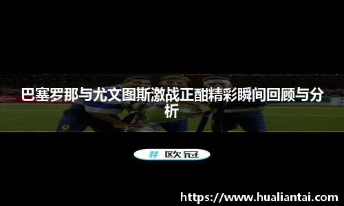 巴塞罗那与尤文图斯激战正酣精彩瞬间回顾与分析