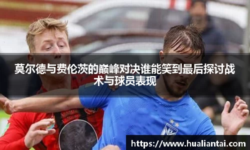 莫尔德与费伦茨的巅峰对决谁能笑到最后探讨战术与球员表现